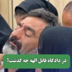 در دادگاه قاتل الهه چه گذشت؟